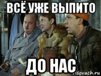 всё уже выпито до нас
