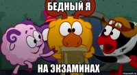 бедный я на экзаминах