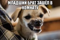 младший брат зашёл в комнату 