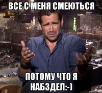 все с меня смеються потому что я набздел:-)