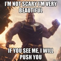 i’m not scary i’m very beautiful if you see me, i will push you