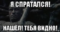 я спратался! нашёл! тебя видно!