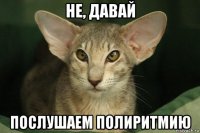 не, давай послушаем полиритмию