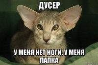 дусер у меня нет ноги. у меня лапка