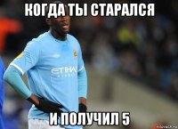 когда ты старался и получил 5
