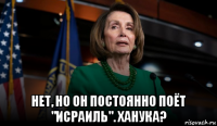  нет, но он постоянно поёт "исраиль". ханука?