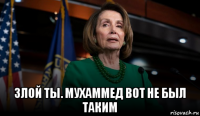  злой ты. мухаммед вот не был таким