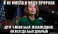 я не имела в виду пророка друг у меня был. мухамеджан. он всегда был добрый