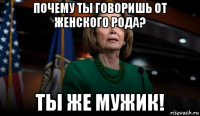 почему ты говоришь от женского рода? ты же мужик!