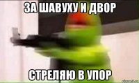 за шавуху и двор стреляю в упор
