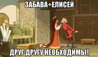 забава+елисей друг другу необходимы!