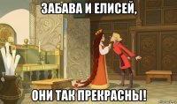 забава и елисей, они так прекрасны!