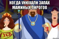 когда унюхали запах маминых пирогов 