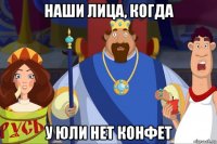 наши лица, когда у юли нет конфет
