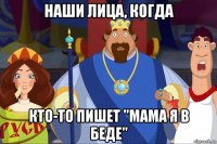 наши лица, когда кто-то пишет "мама я в беде"