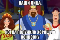 наши лица, когда получили хорошую концовку