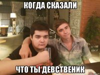 когда сказали что ты девственик
