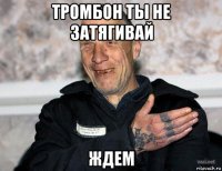 тромбон ты не затягивай ждем