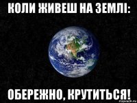 коли живеш на землі: обережно, крутиться!