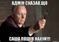 адмін сказав,що саша пошів нахуй!!!