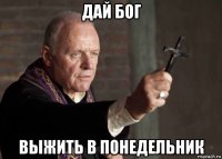 дай бог выжить в понедельник