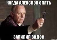 когда алексвэн опять запилил видос