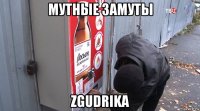 мутные замуты zgudrika