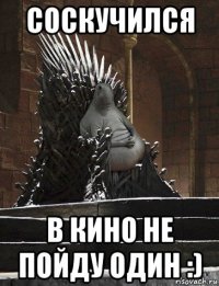 соскучился в кино не пойду один :)