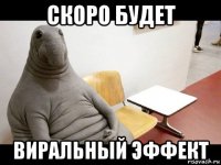 скоро будет виральный эффект