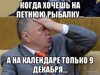 когда хочешь на летнюю рыбалку... а на календаре только 9 декабря...