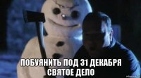  побуянить под 31 декабря святое дело