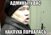админы, у вас каклуха порвалась