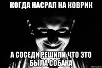 когда насрал на коврик а соседи решили что это была собака