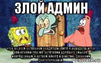 злой админ чтоб во всём остальном создатели сайта руководствуются зайчатками разума, остатками здравого смысла, извращённым чувством юмора и воистину дзенским долготерпением
