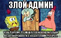 злой админ чтоб реклама размещается исключительно по договорённости с создателями ресурса.