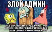 злой админ чтоб в противном случае демотиваторы появляются с задержкой в 8 часов, если не были удалены администрацией.