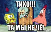 тихо!!! та мы не чё!