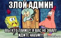 злой админ вы кто такие?! я вас не звал! идите нахуй!!!
