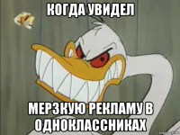когда увидел мерзкую рекламу в одноклассниках