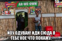 йоу одуван! иди сюда я тебе кое что покажу.