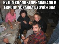 ну шо хлопцы прискакали в европу, усраина це хуйжопа 