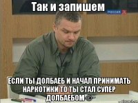  если ты долбаеб и начал принимать наркотики то ты стал супер долбаебом ©