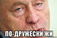  по-дружески жи