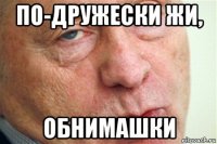 по-дружески жи, обнимашки