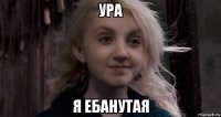 ура я ебанутая