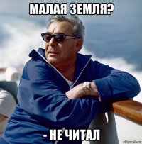 малая земля? - не читал