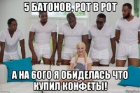 5 батонов, рот в рот а на 6ого я обиделась что купил конфеты!