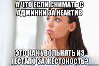 а что если снимать с админки за неактив это как увольнять из гестапо за жестокость?