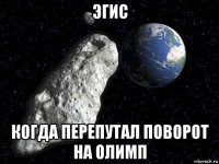 эгис когда перепутал поворот на олимп