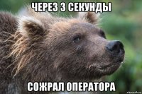 через 3 секунды сожрал оператора